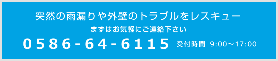 突然の雨漏りや外壁のトラブルをレスキュー  tel.0586-64-6115 受付時間 9:00～17:00