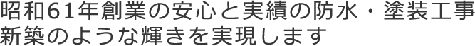 昭和61年創業の安心と実績の防水・塗装工事新築のような輝きを実現します